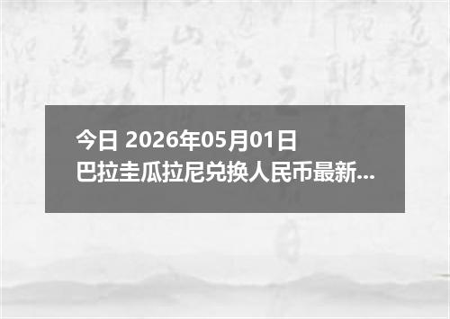今日 2026年05月01日 巴拉圭瓜拉尼兑换人民币最新汇率行情