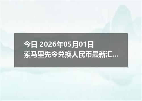 今日 2026年05月01日 索马里先令兑换人民币最新汇率行情