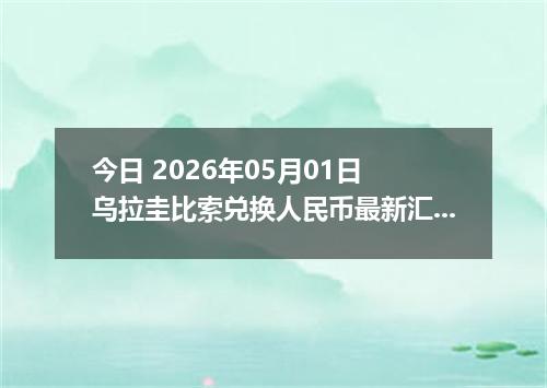 今日 2026年05月01日 乌拉圭比索兑换人民币最新汇率行情
