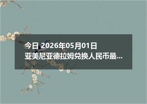 今日 2026年05月01日 亚美尼亚德拉姆兑换人民币最新汇率行情