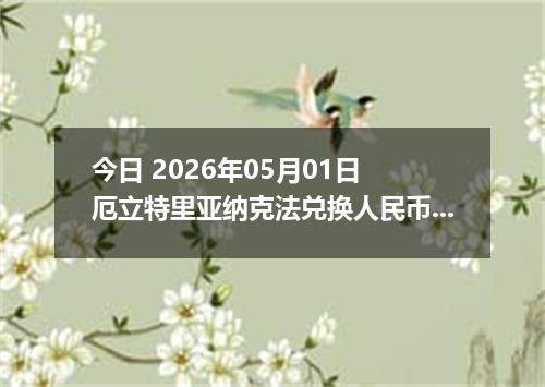 今日 2026年05月01日 厄立特里亚纳克法兑换人民币最新汇率行情