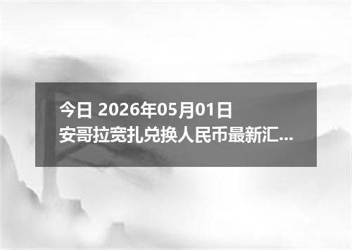 今日 2026年05月01日 安哥拉宽扎兑换人民币最新汇率行情