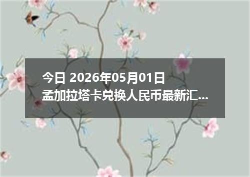 今日 2026年05月01日 孟加拉塔卡兑换人民币最新汇率行情
