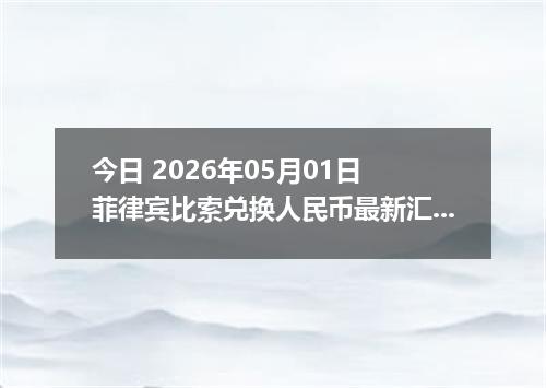 今日 2026年05月01日 菲律宾比索兑换人民币最新汇率行情