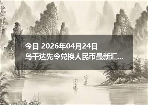 今日 2026年04月24日 乌干达先令兑换人民币最新汇率行情