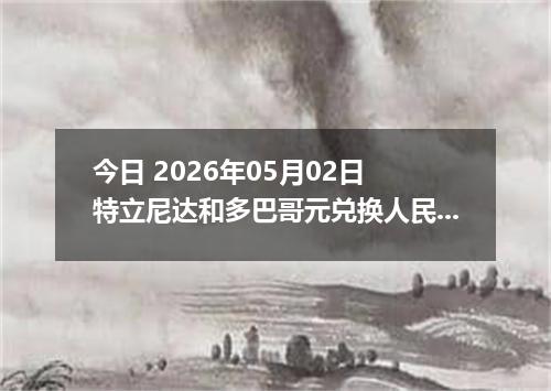 今日 2026年05月02日 特立尼达和多巴哥元兑换人民币最新汇率行情