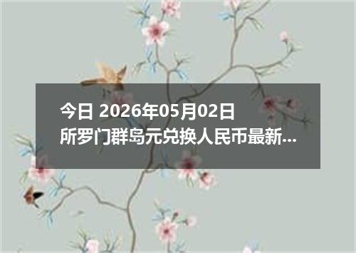 今日 2026年05月02日 所罗门群岛元兑换人民币最新汇率行情