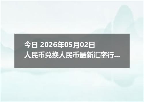 今日 2026年05月02日 人民币兑换人民币最新汇率行情