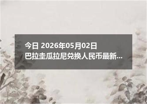 今日 2026年05月02日 巴拉圭瓜拉尼兑换人民币最新汇率行情