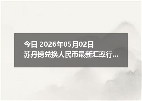 今日 2026年05月02日 苏丹镑兑换人民币最新汇率行情