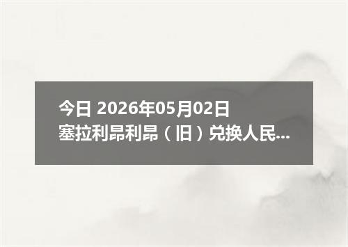 今日 2026年05月02日 塞拉利昂利昂（旧）兑换人民币最新汇率行情