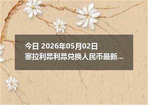 今日 2026年05月02日 塞拉利昂利昂兑换人民币最新汇率行情