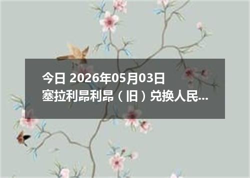 今日 2026年05月03日 塞拉利昂利昂（旧）兑换人民币最新汇率行情