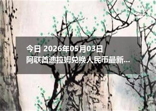 今日 2026年05月03日 阿联酋迪拉姆兑换人民币最新汇率行情