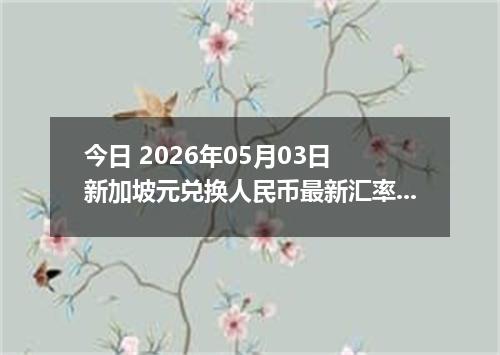 今日 2026年05月03日 新加坡元兑换人民币最新汇率行情