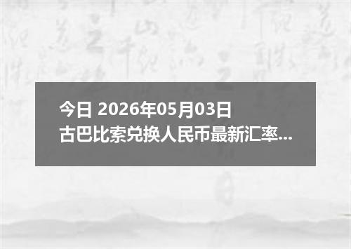 今日 2026年05月03日 古巴比索兑换人民币最新汇率行情
