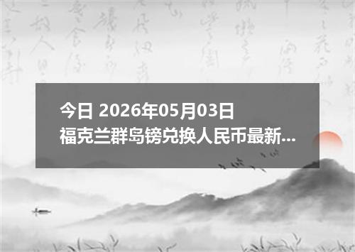 今日 2026年05月03日 福克兰群岛镑兑换人民币最新汇率行情
