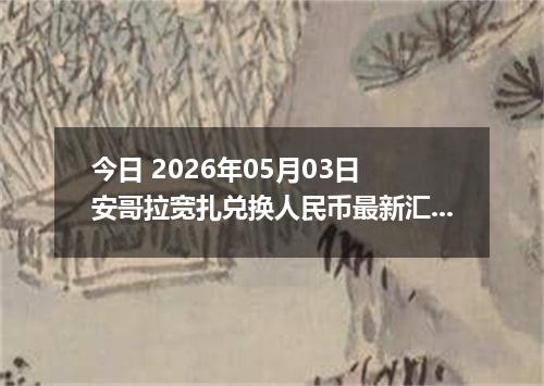 今日 2026年05月03日 安哥拉宽扎兑换人民币最新汇率行情