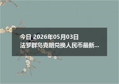 今日 2026年05月03日 法罗群岛克朗兑换人民币最新汇率行情