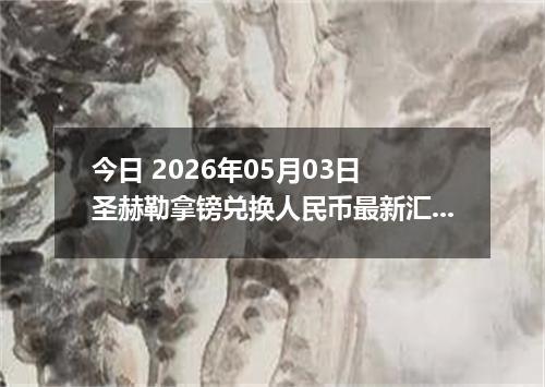 今日 2026年05月03日 圣赫勒拿镑兑换人民币最新汇率行情
